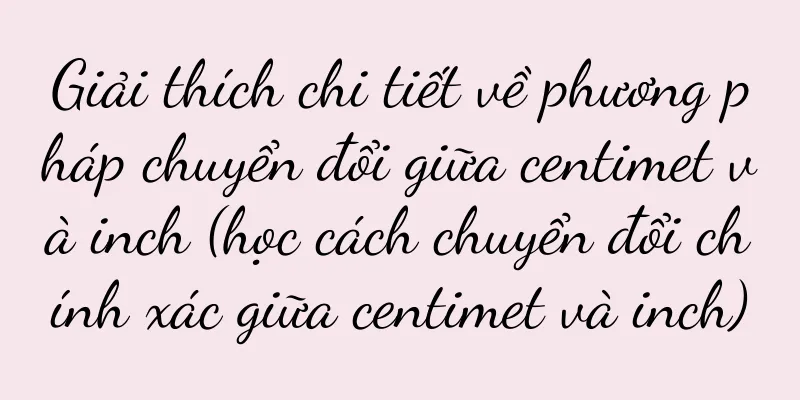 Giải thích chi tiết về phương pháp chuyển đổi giữa centimet và inch (học cách chuyển đổi chính xác giữa centimet và inch)