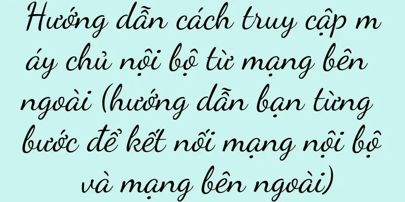 Hướng dẫn cách truy cập máy chủ nội bộ từ mạng bên ngoài (hướng dẫn bạn từng bước để kết nối mạng nội bộ và mạng bên ngoài)