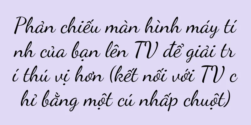 Phản chiếu màn hình máy tính của bạn lên TV để giải trí thú vị hơn (kết nối với TV chỉ bằng một cú nhấp chuột)