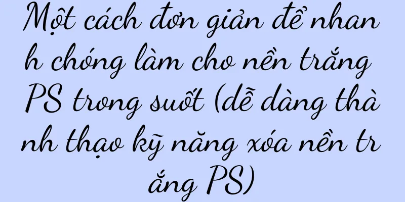 Một cách đơn giản để nhanh chóng làm cho nền trắng PS trong suốt (dễ dàng thành thạo kỹ năng xóa nền trắng PS)
