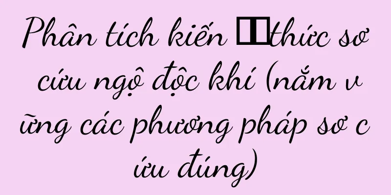 Phân tích kiến ​​thức sơ cứu ngộ độc khí (nắm vững các phương pháp sơ cứu đúng)