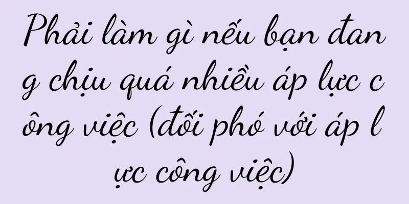 Phải làm gì nếu bạn đang chịu quá nhiều áp lực công việc (đối phó với áp lực công việc)