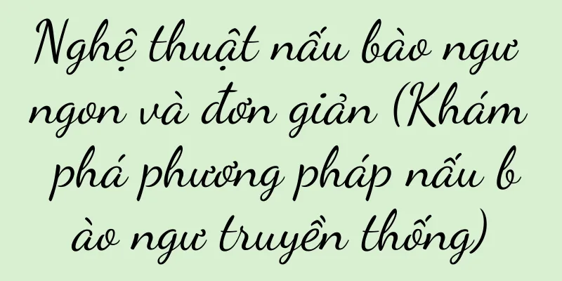 Nghệ thuật nấu bào ngư ngon và đơn giản (Khám phá phương pháp nấu bào ngư truyền thống)