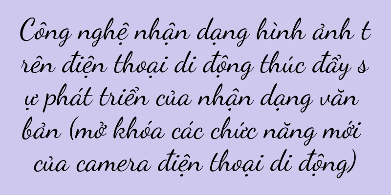 Công nghệ nhận dạng hình ảnh trên điện thoại di động thúc đẩy sự phát triển của nhận dạng văn bản (mở khóa các chức năng mới của camera điện thoại di động)