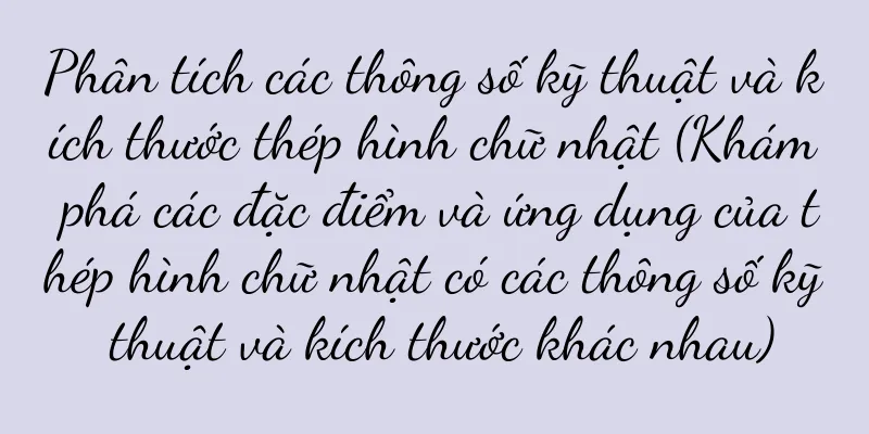 Phân tích các thông số kỹ thuật và kích thước thép hình chữ nhật (Khám phá các đặc điểm và ứng dụng của thép hình chữ nhật có các thông số kỹ thuật và kích thước khác nhau)