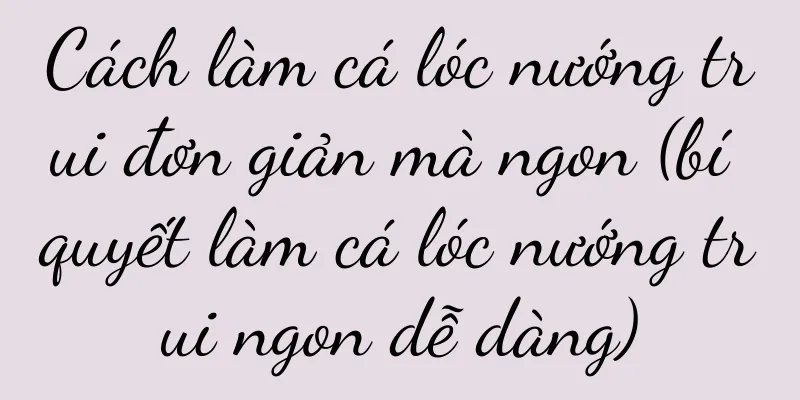 Cách làm cá lóc nướng trui đơn giản mà ngon (bí quyết làm cá lóc nướng trui ngon dễ dàng)
