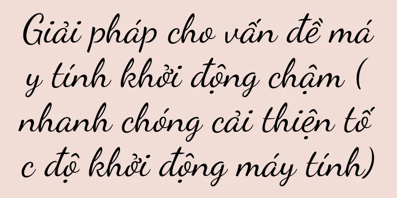 Giải pháp cho vấn đề máy tính khởi động chậm (nhanh chóng cải thiện tốc độ khởi động máy tính)