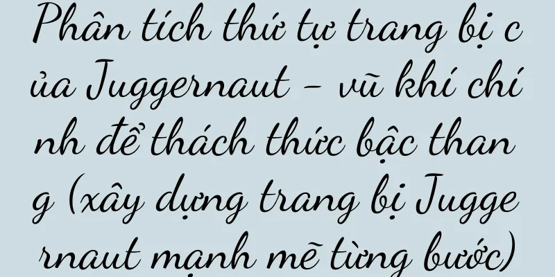 Phân tích thứ tự trang bị của Juggernaut - vũ khí chính để thách thức bậc thang (xây dựng trang bị Juggernaut mạnh mẽ từng bước)