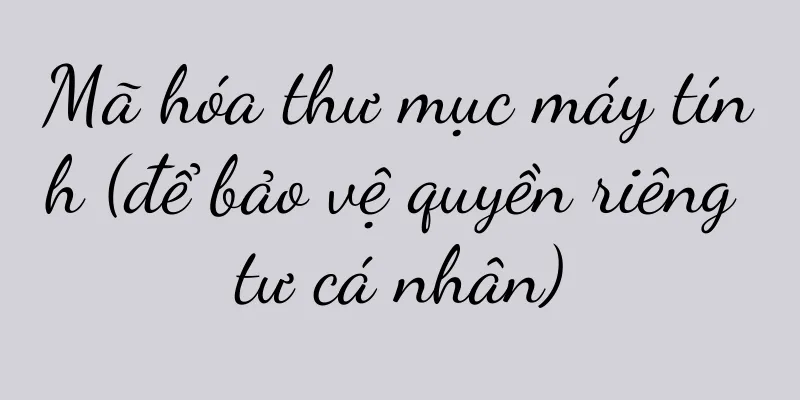 Mã hóa thư mục máy tính (để bảo vệ quyền riêng tư cá nhân)