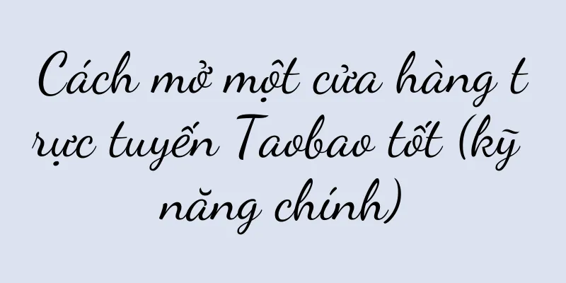 Cách mở một cửa hàng trực tuyến Taobao tốt (kỹ năng chính)