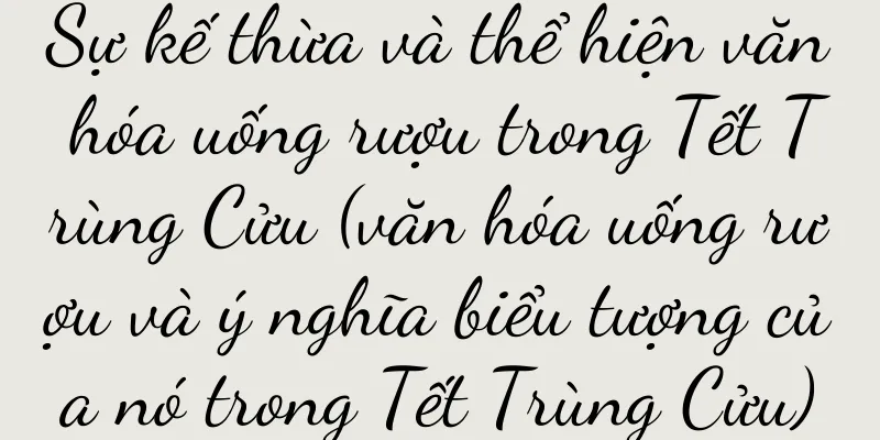 Sự kế thừa và thể hiện văn hóa uống rượu trong Tết Trùng Cửu (văn hóa uống rượu và ý nghĩa biểu tượng của nó trong Tết Trùng Cửu)