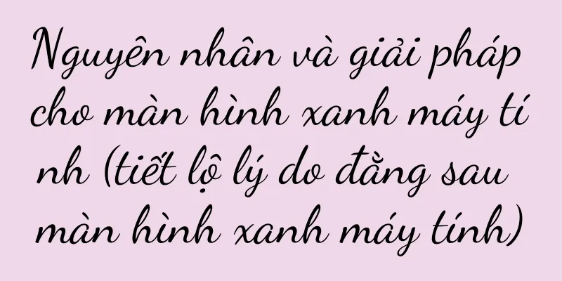 Nguyên nhân và giải pháp cho màn hình xanh máy tính (tiết lộ lý do đằng sau màn hình xanh máy tính)