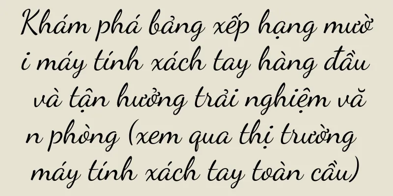 Khám phá bảng xếp hạng mười máy tính xách tay hàng đầu và tận hưởng trải nghiệm văn phòng (xem qua thị trường máy tính xách tay toàn cầu)