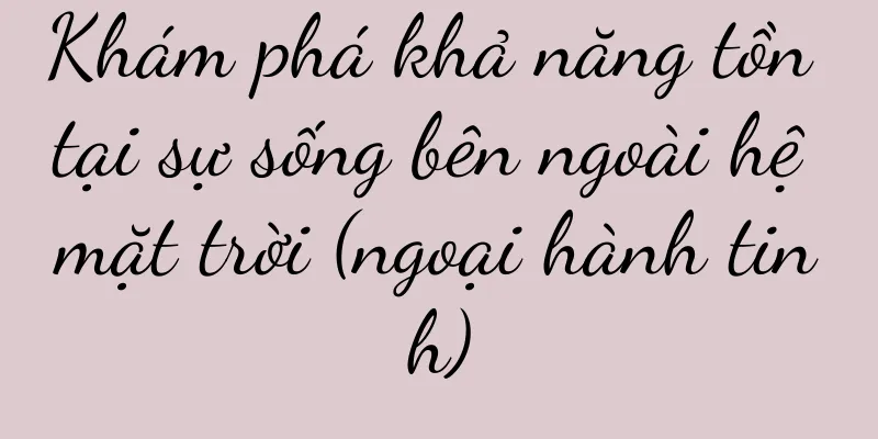 Khám phá khả năng tồn tại sự sống bên ngoài hệ mặt trời (ngoại hành tinh)