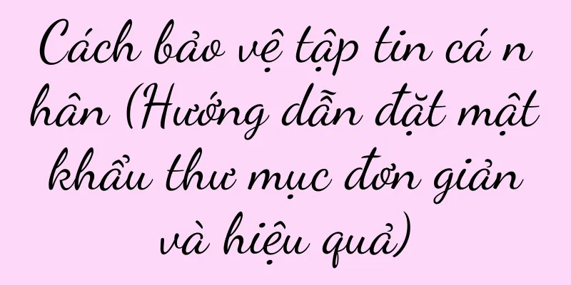 Cách bảo vệ tập tin cá nhân (Hướng dẫn đặt mật khẩu thư mục đơn giản và hiệu quả)