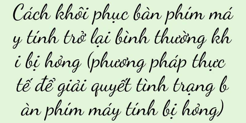 Cách khôi phục bàn phím máy tính trở lại bình thường khi bị hỏng (phương pháp thực tế để giải quyết tình trạng bàn phím máy tính bị hỏng)