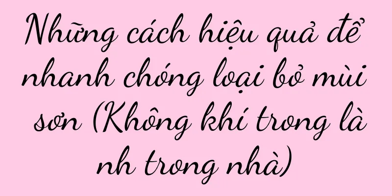 Những cách hiệu quả để nhanh chóng loại bỏ mùi sơn (Không khí trong lành trong nhà)