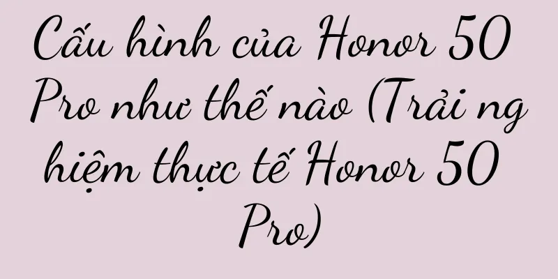 Cấu hình của Honor 50 Pro như thế nào (Trải nghiệm thực tế Honor 50 Pro)