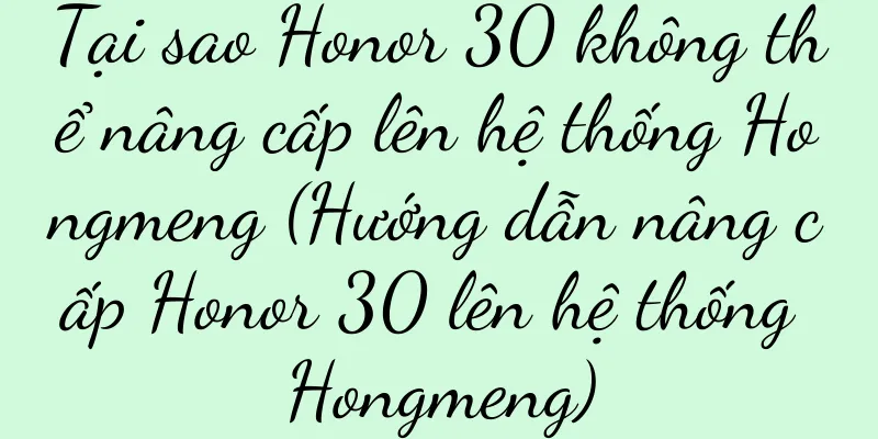 Tại sao Honor 30 không thể nâng cấp lên hệ thống Hongmeng (Hướng dẫn nâng cấp Honor 30 lên hệ thống Hongmeng)