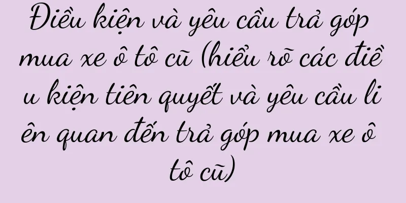 Điều kiện và yêu cầu trả góp mua xe ô tô cũ (hiểu rõ các điều kiện tiên quyết và yêu cầu liên quan đến trả góp mua xe ô tô cũ)
