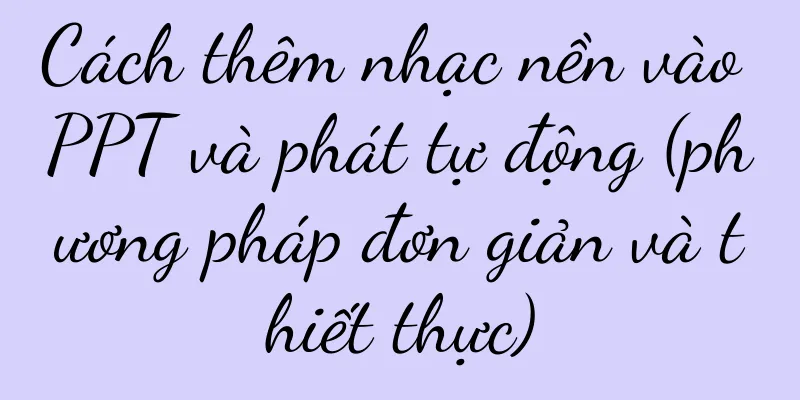 Cách thêm nhạc nền vào PPT và phát tự động (phương pháp đơn giản và thiết thực)