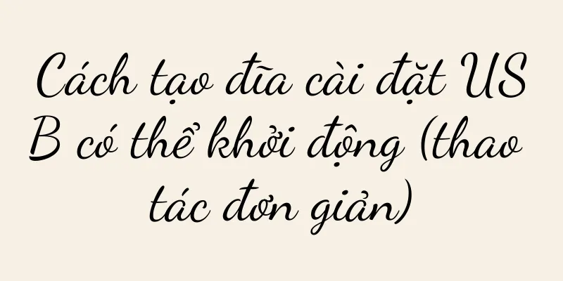 Cách tạo đĩa cài đặt USB có thể khởi động (thao tác đơn giản)