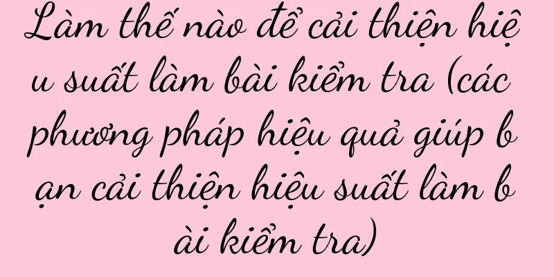 Làm thế nào để cải thiện hiệu suất làm bài kiểm tra (các phương pháp hiệu quả giúp bạn cải thiện hiệu suất làm bài kiểm tra)