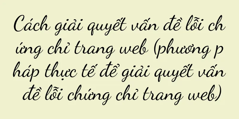 Cách giải quyết vấn đề lỗi chứng chỉ trang web (phương pháp thực tế để giải quyết vấn đề lỗi chứng chỉ trang web)