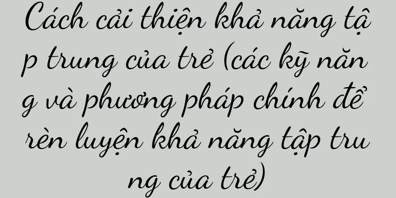 Cách cải thiện khả năng tập trung của trẻ (các kỹ năng và phương pháp chính để rèn luyện khả năng tập trung của trẻ)