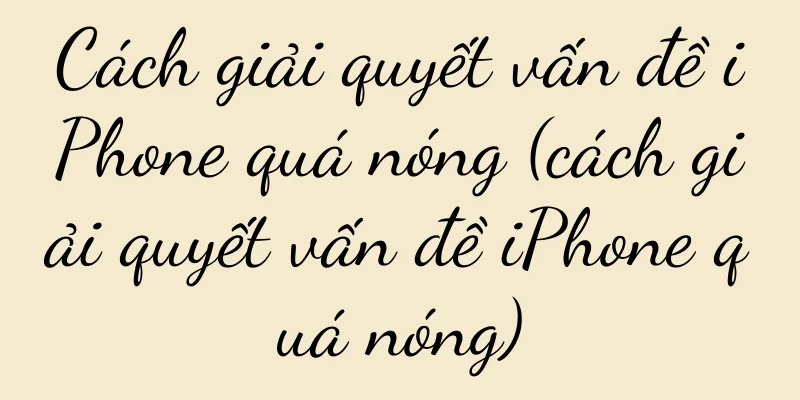 Cách giải quyết vấn đề iPhone quá nóng (cách giải quyết vấn đề iPhone quá nóng)