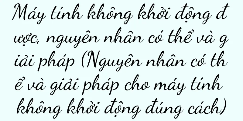 Máy tính không khởi động được, nguyên nhân có thể và giải pháp (Nguyên nhân có thể và giải pháp cho máy tính không khởi động đúng cách)