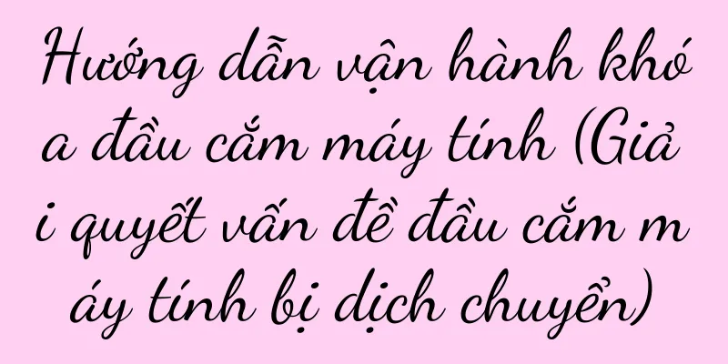 Hướng dẫn vận hành khóa đầu cắm máy tính (Giải quyết vấn đề đầu cắm máy tính bị dịch chuyển)