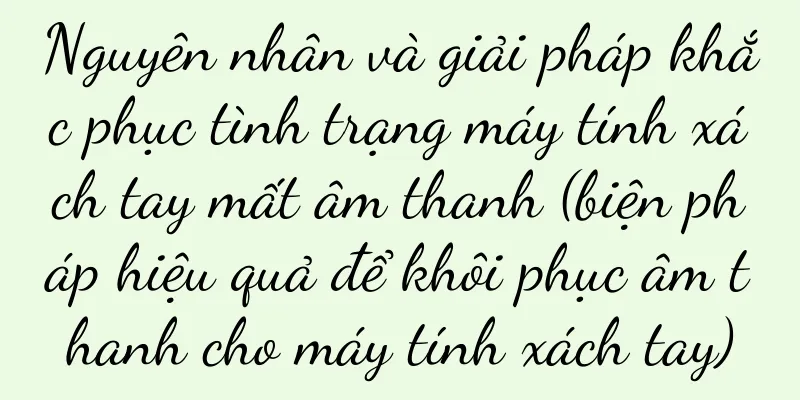 Nguyên nhân và giải pháp khắc phục tình trạng máy tính xách tay mất âm thanh (biện pháp hiệu quả để khôi phục âm thanh cho máy tính xách tay)