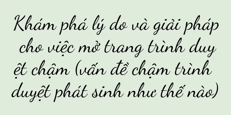Khám phá lý do và giải pháp cho việc mở trang trình duyệt chậm (vấn đề chậm trình duyệt phát sinh như thế nào)