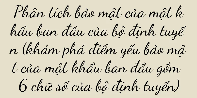 Phân tích bảo mật của mật khẩu ban đầu của bộ định tuyến (khám phá điểm yếu bảo mật của mật khẩu ban đầu gồm 6 chữ số của bộ định tuyến)