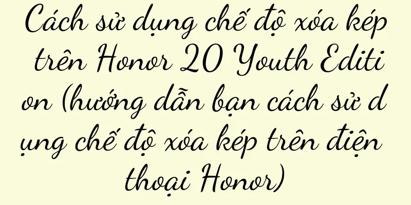 Cách sử dụng chế độ xóa kép trên Honor 20 Youth Edition (hướng dẫn bạn cách sử dụng chế độ xóa kép trên điện thoại Honor)