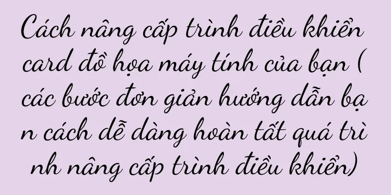 Cách nâng cấp trình điều khiển card đồ họa máy tính của bạn (các bước đơn giản hướng dẫn bạn cách dễ dàng hoàn tất quá trình nâng cấp trình điều khiển)