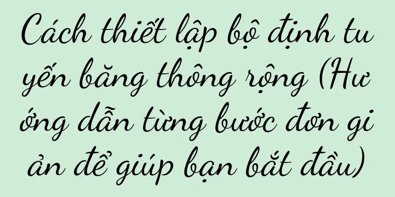 Cách thiết lập bộ định tuyến băng thông rộng (Hướng dẫn từng bước đơn giản để giúp bạn bắt đầu)