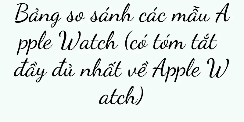 Bảng so sánh các mẫu Apple Watch (có tóm tắt đầy đủ nhất về Apple Watch)