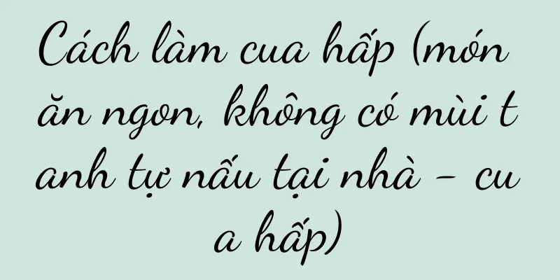 Cách làm cua hấp (món ăn ngon, không có mùi tanh tự nấu tại nhà - cua hấp)