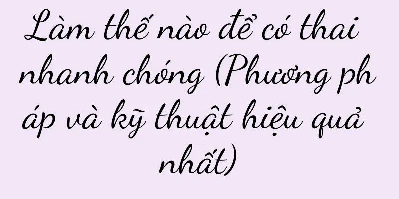 Làm thế nào để có thai nhanh chóng (Phương pháp và kỹ thuật hiệu quả nhất)