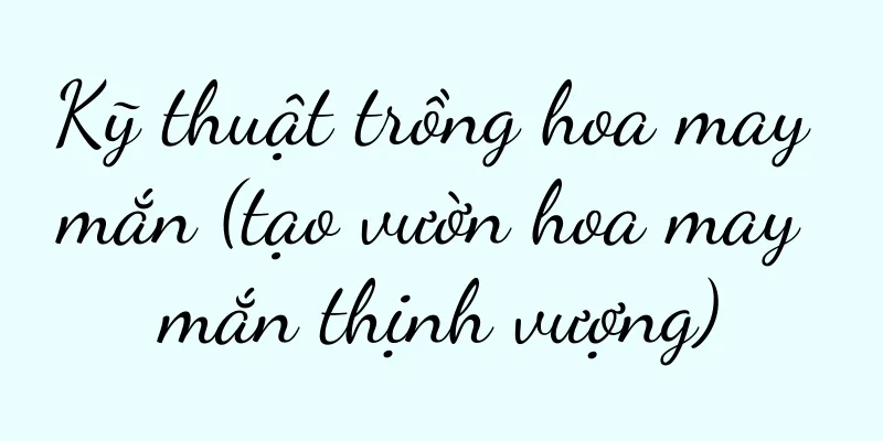 Kỹ thuật trồng hoa may mắn (tạo vườn hoa may mắn thịnh vượng)