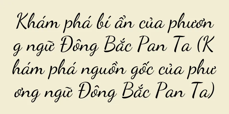 Khám phá bí ẩn của phương ngữ Đông Bắc Pan Ta (Khám phá nguồn gốc của phương ngữ Đông Bắc Pan Ta)