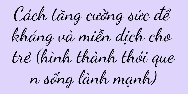 Cách tăng cường sức đề kháng và miễn dịch cho trẻ (hình thành thói quen sống lành mạnh)