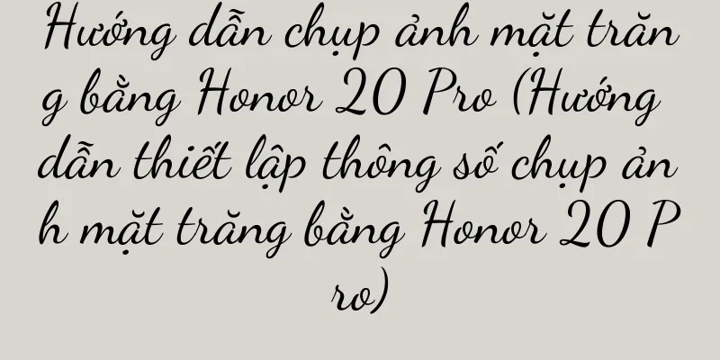 Hướng dẫn chụp ảnh mặt trăng bằng Honor 20 Pro (Hướng dẫn thiết lập thông số chụp ảnh mặt trăng bằng Honor 20 Pro)