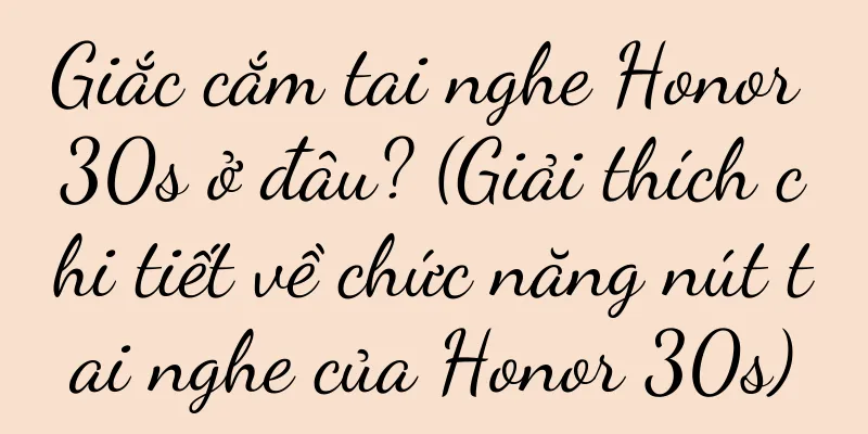 Giắc cắm tai nghe Honor 30s ở đâu? (Giải thích chi tiết về chức năng nút tai nghe của Honor 30s)
