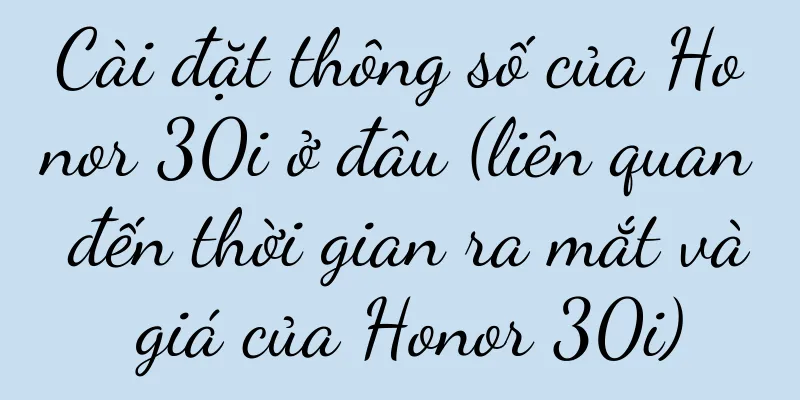 Cài đặt thông số của Honor 30i ở đâu (liên quan đến thời gian ra mắt và giá của Honor 30i)
