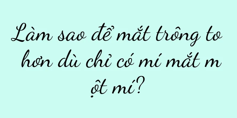 Làm sao để mắt trông to hơn dù chỉ có mí mắt một mí?