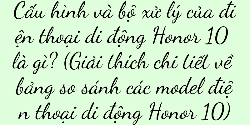 Cấu hình và bộ xử lý của điện thoại di động Honor 10 là gì? (Giải thích chi tiết về bảng so sánh các model điện thoại di động Honor 10)