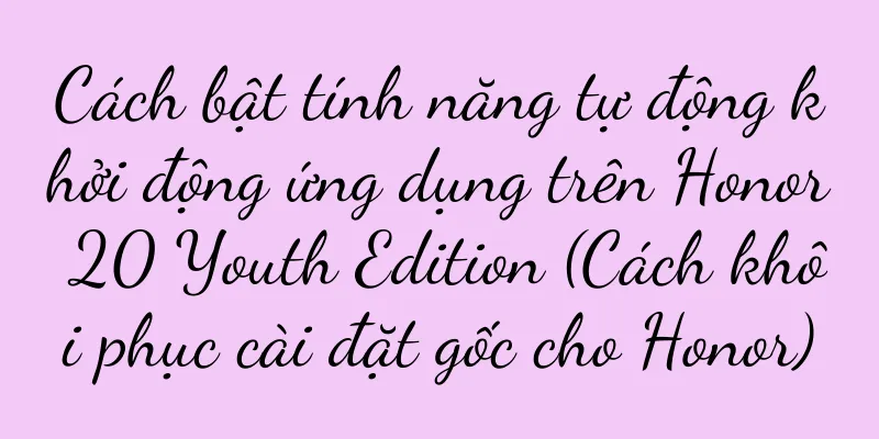 Cách bật tính năng tự động khởi động ứng dụng trên Honor 20 Youth Edition (Cách khôi phục cài đặt gốc cho Honor)